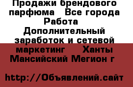 Продажи брендового парфюма - Все города Работа » Дополнительный заработок и сетевой маркетинг   . Ханты-Мансийский,Мегион г.